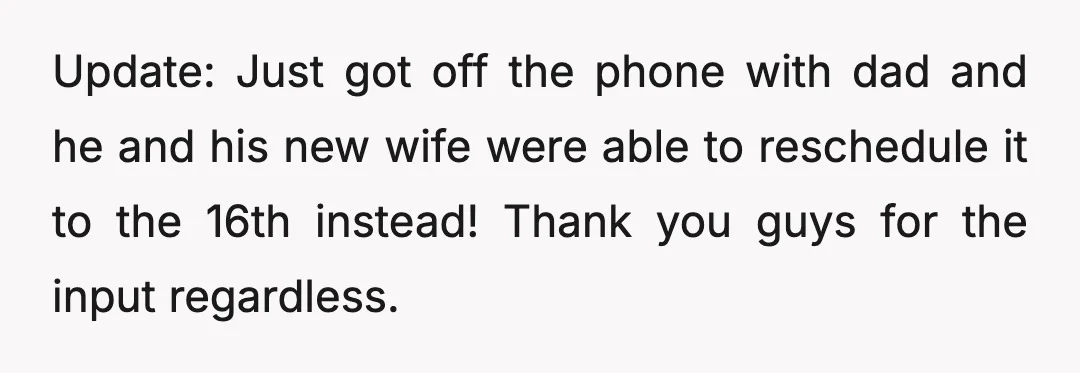 Update: Just got off the phone with dad and he and his new wife were able to reschedule it to the 16th instead! Thank you guys for the input regardless.