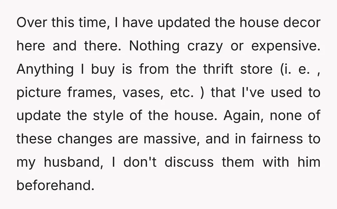 Over this time, I have updated the house decor here and there. Nothing crazy or expensive. Anything I buy is from the thrift store (i. e. , picture frames, vases,...