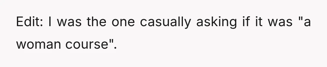 Edit: I was the one casually asking if it was "a woman course".