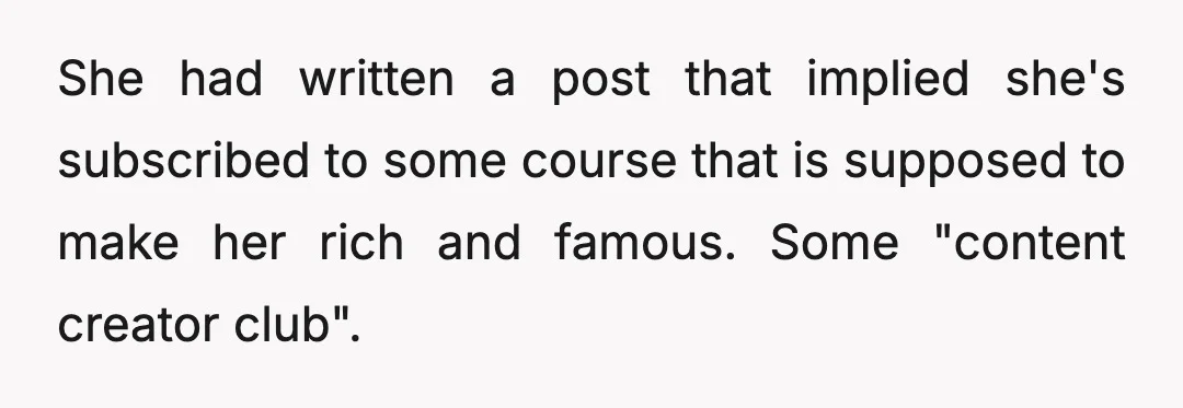 She had written a post that implied she's subscribed to some course that is supposed to make her rich and famous. Some "content creator club".