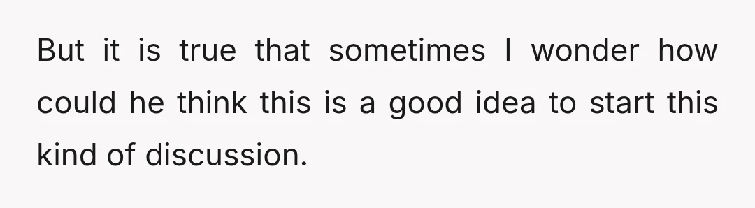 But it is true that sometimes I wonder how could he think this is a good idea to start this kind of discussion.