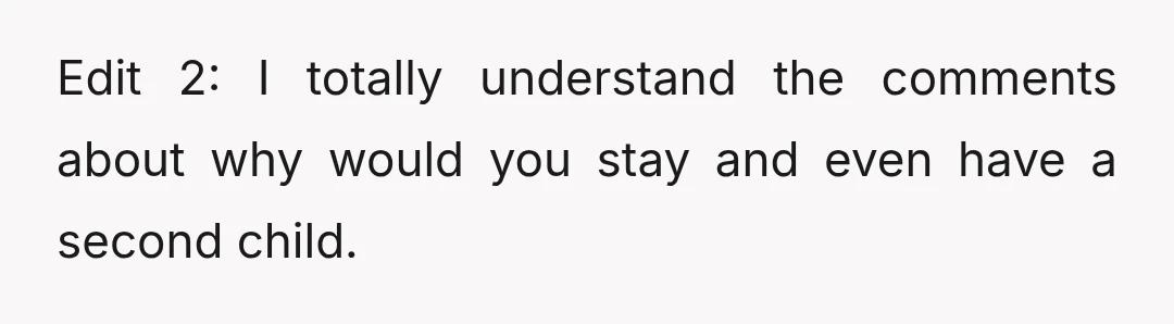 Edit 2: I totally understand the comments about why would you stay and even have a second child.