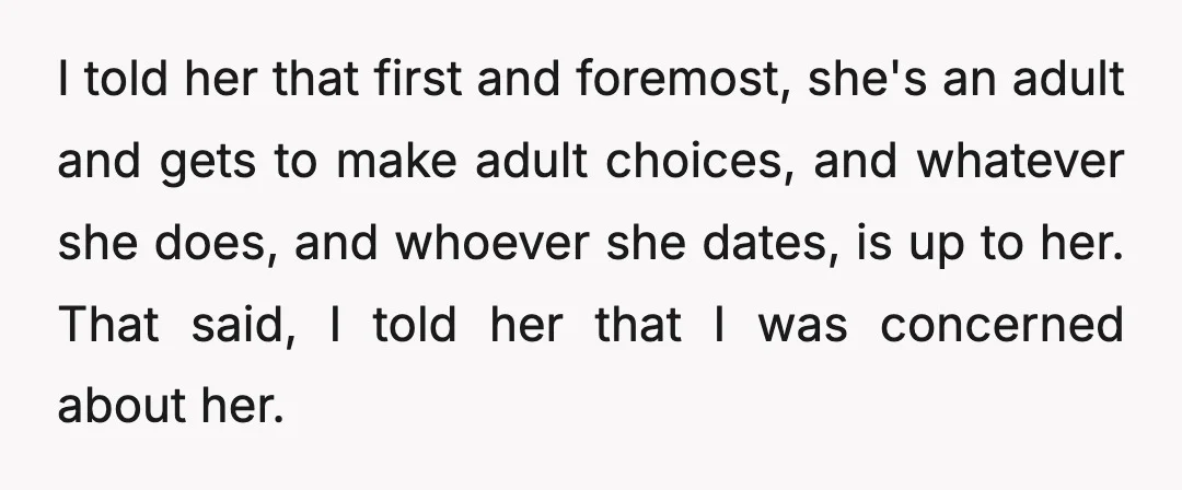 I told her that first and foremost, she's an adult and gets to make adult choices, and whatever she does, and whoever she dates, is up to her. That said,...