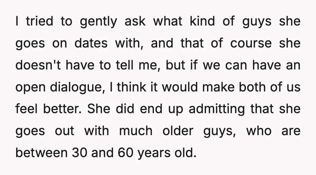 I tried to gently ask what kind of guys she goes on dates with, and that of course she doesn't have to tell me, but if we can have an...