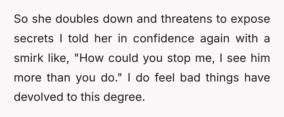 THEN she went on to threaten to expose secrets I told her in confidence almost a year ago in order to sabotage my 12-year relationship with my fiance and father...