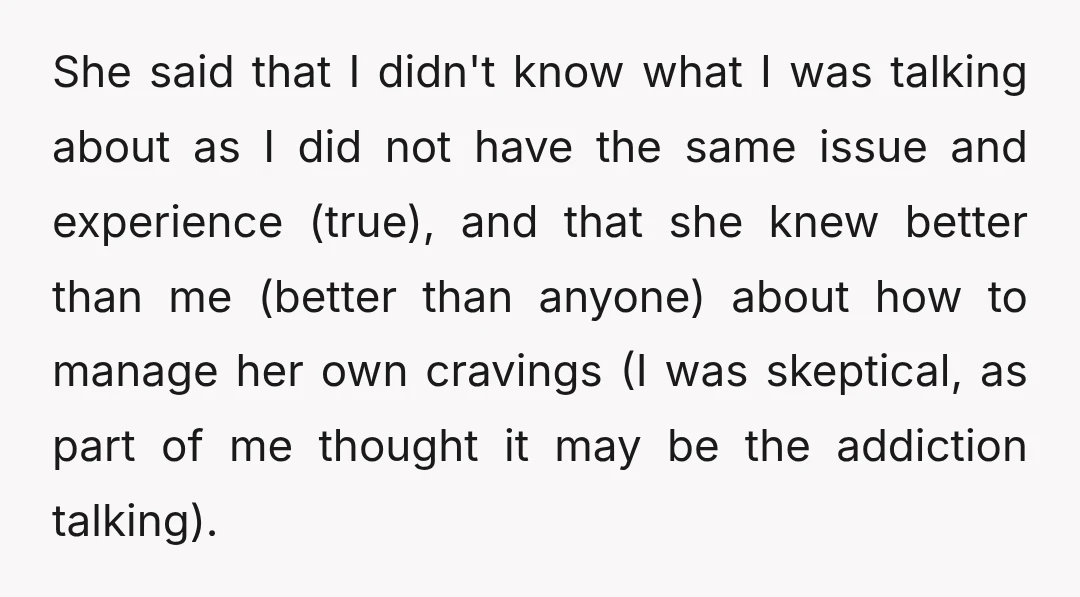I suggested maybe talking to her therapist to find some other outlet that wasn't as destructive, or maybe helping her find some sort of smoker's anonymous group and getting a...