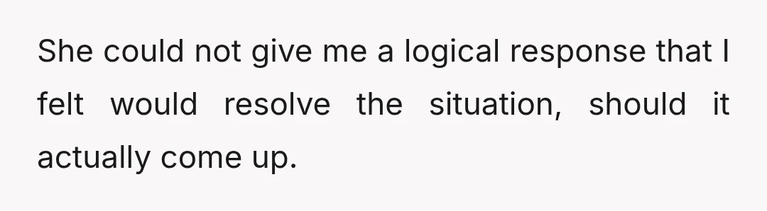 She could not give me a logical response that I felt would resolve the situation, should it actually come up.