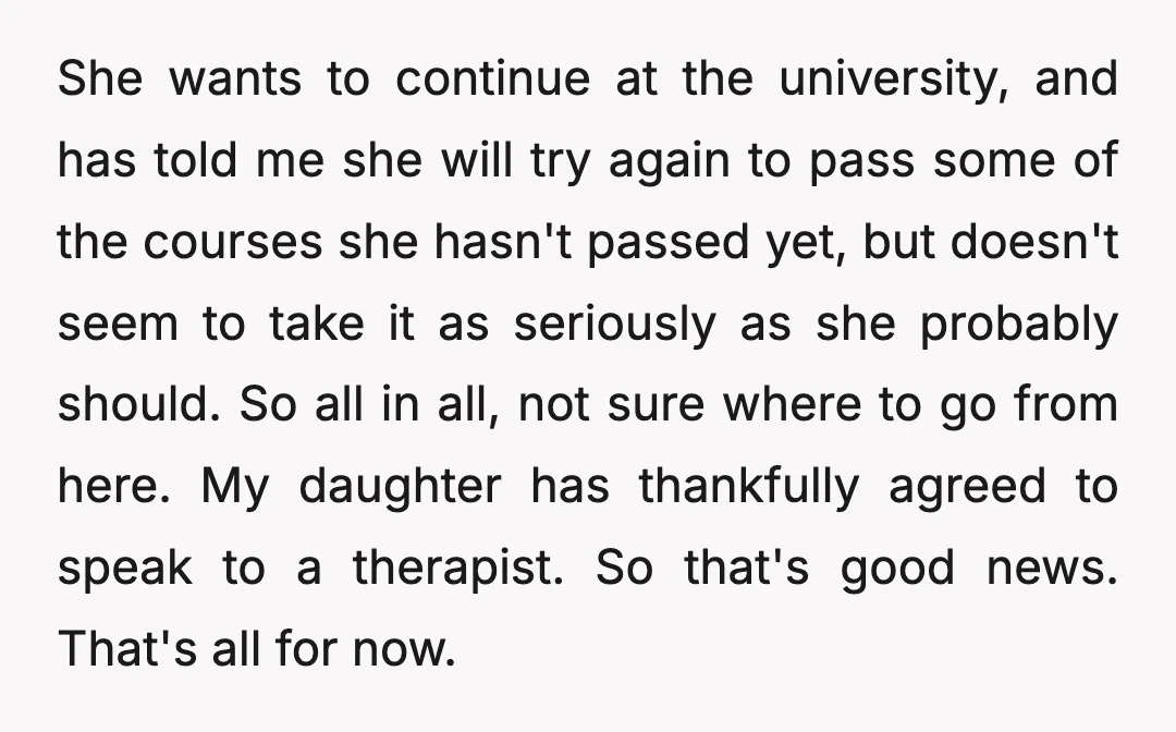 She wants to continue at the university, and has told me she will try again to pass some of the courses she hasn't passed yet, but doesn't seem to take...