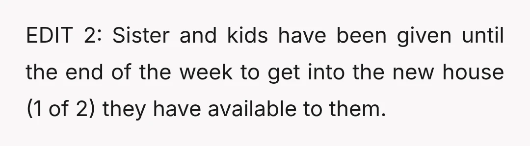 EDIT 2: Sister and kids have been given until the end of the week to get into the new house (1 of 2) they have available to them.