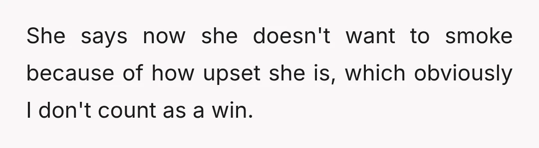 She says now she doesn't want to smoke because of how upset she is, which obviously I don't count as a win.