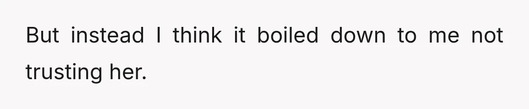 But instead I think it boiled down to me not trusting her.