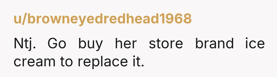 u/browneyedredhead1968 Ntj. Go buy her store brand ice cream to replace it.