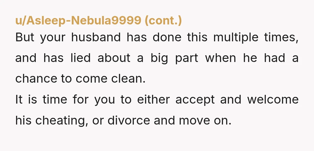 u/Local_Debt_2391 “I work in IT, am very sneaky, so I doubt he would be able to hide something, if I am looking”. Yet he managed to hide his first couple...