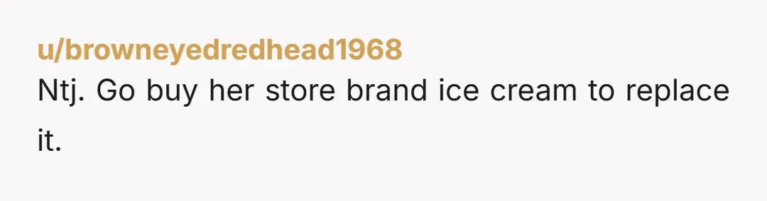 u/browneyedredhead1968 Ntj. Go buy her store brand ice cream to replace it.