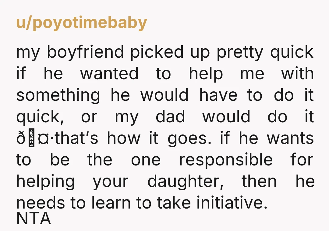 u/poyotimebaby my boyfriend picked up pretty quick if he wanted to help me with something he would have to do it quick, or my dad would do it 🤷that’s how...