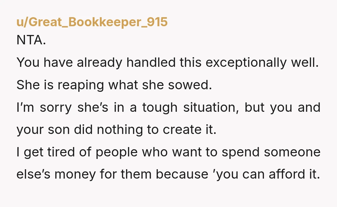 u/Great_Bookkeeper_915 NTA. You have already handled this exceptionally well. She is reaping what she sowed. I’m sorry she’s in a tough situation, but you and your son did nothing to...