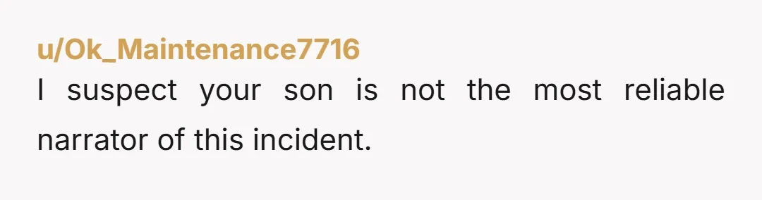 u/Ok_Maintenance7716
I suspect your son is not the most reliable narrator of this incident.