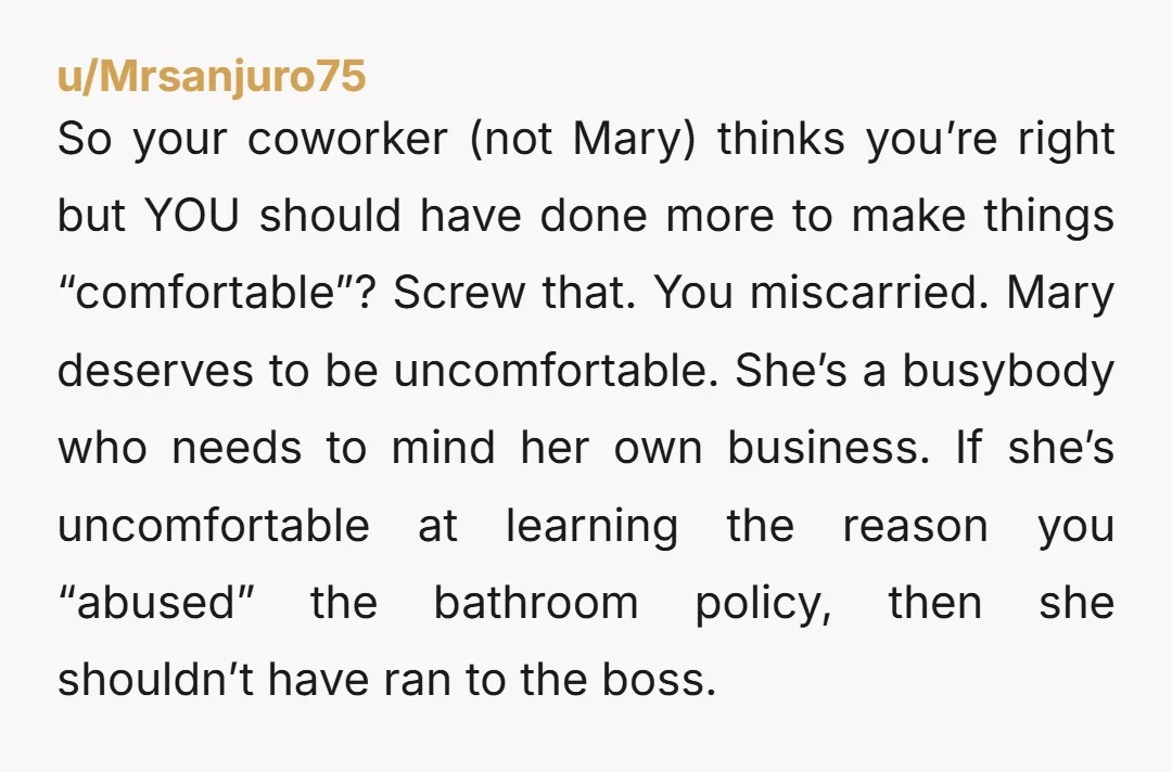 So your coworker (not Mary) thinks you’re right but YOU should have done more to make things “comfortable”? Screw that. You miscarried. Mary deserves to be uncomfortable. She’s a busybody...