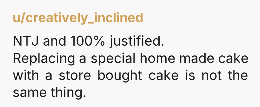 u/creatively_inclined NTJ and 100% justified. Replacing a special home made cake with a store bought cake is not the same thing.