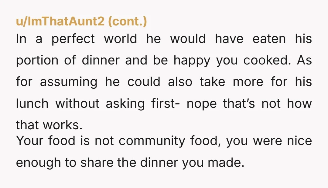 u/Low_Address_6947 Nah, but if you ever offer food again put aside on a plate or in container. Then put yours in fridge. Or avoid any future problems and never offer...