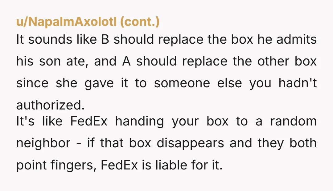 u/Nester1953 B needs to replace the box his kid ate. A needs to replace the box B claims he never received. And if I were you, I wouldn't buy anything...