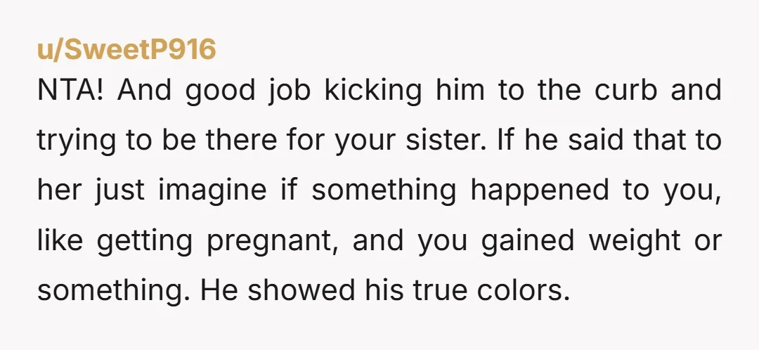 NTA! And good job kicking him to the curb and trying to be there for your sister. If he said that to her just imagine if something happened to you,...