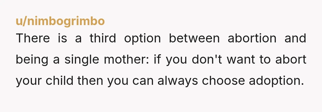u/EmceeSuzy You are either going to abort or you are going to be a single teenage mother. No you are not going to find this man. I think you should...
