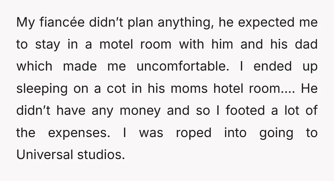 My fiancée didn’t plan anything, he expected me to stay in a motel room with him and his dad which made me uncomfortable. I ended up sleeping on a cot...
