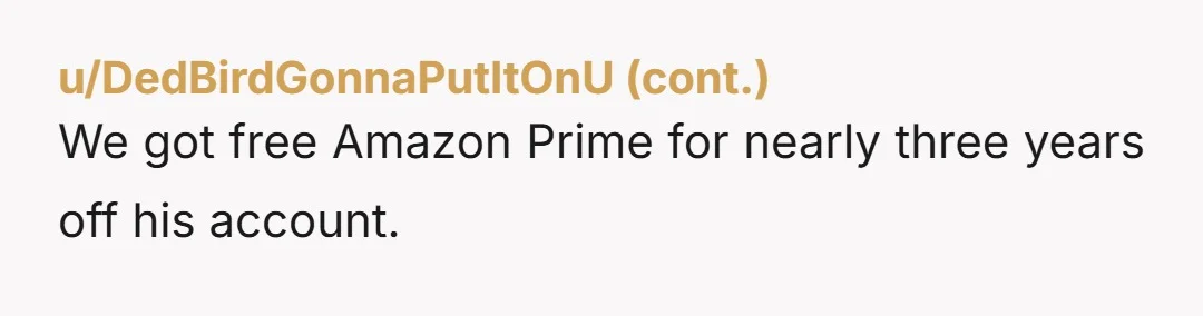u/Necessary_Baker_7458
Lol.
When ever I try to kick out over stayed house guests or rental individuals I usally disable the public wifi and make them pay for their own.