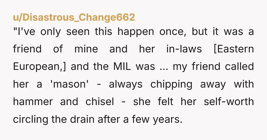 "I've only seen this happen once, but it was a friend of mine and her in-laws [Eastern European,] and the MIL was ... my friend called her a 'mason' -...