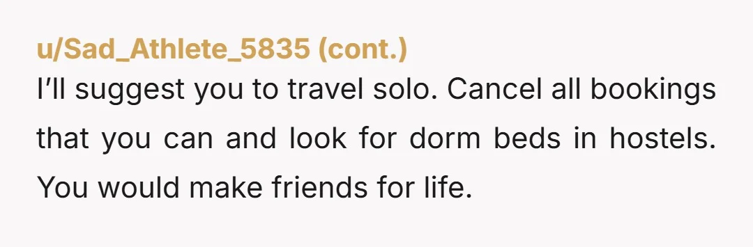 u/toady89 You can't force him to go with you. You're the one with experience travelling, you can go without him and it'll probably be less stressful without someone new to...