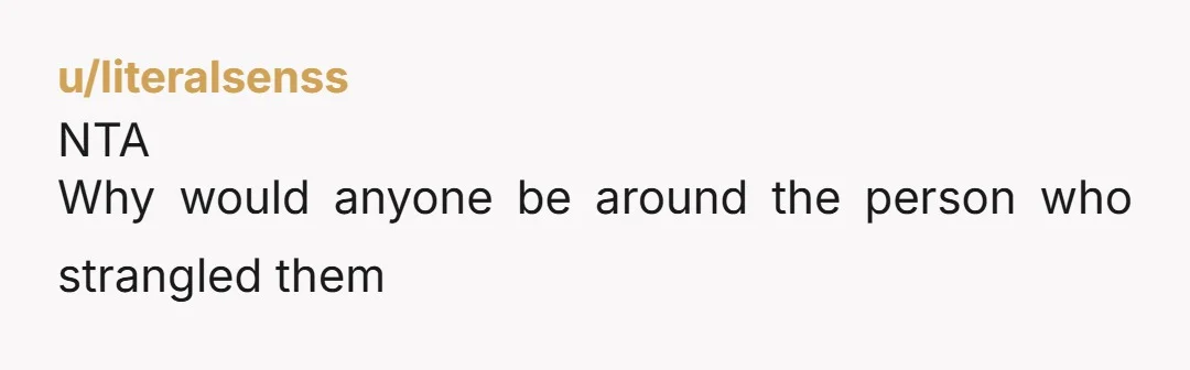 u/literalsenss NTA Why would anyone be around the person who strangled them
