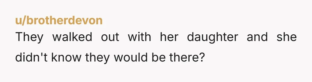 u/brotherdevon They walked out with her daughter and she didn't know they would be there?