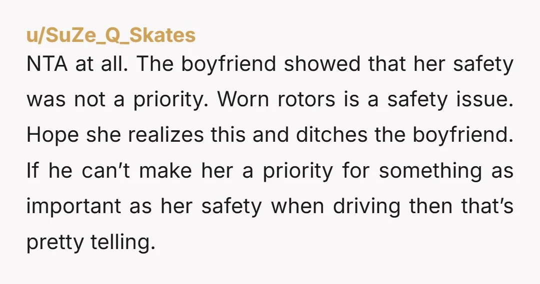 NTA at all. The boyfriend showed that her safety was not a priority. Worn rotors is a safety issue. Hope she realizes this and ditches the boyfriend. If he can’t...