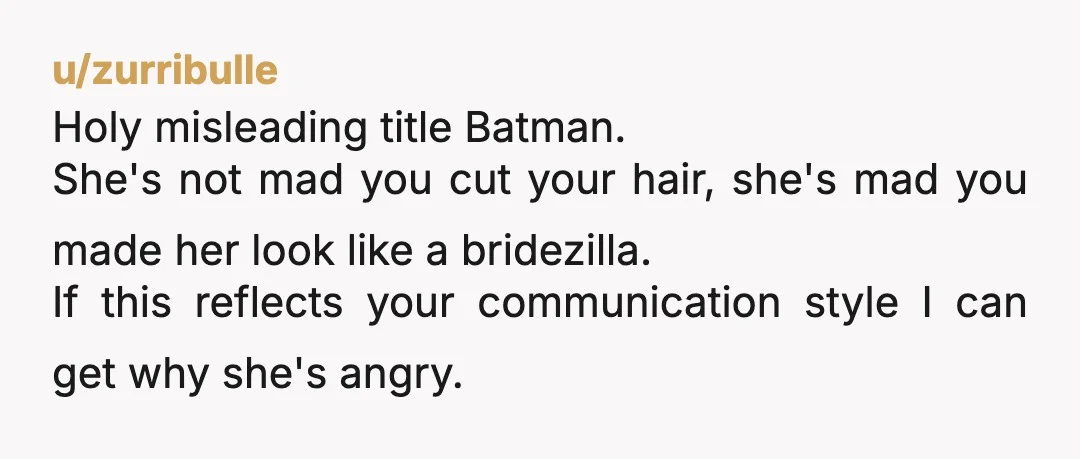 u/Weary_Comparison_928 YTA because you made the whole hair cut post about the wedding. Obviously people are going to think you’ve been desperately waiting to have it all cut off and...