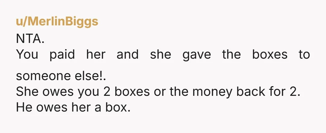 u/Traditional_City_383 NTA Since A is the one that was selling the cookies then A is responsible for making sure that they are given to the person who ordered them. Let...