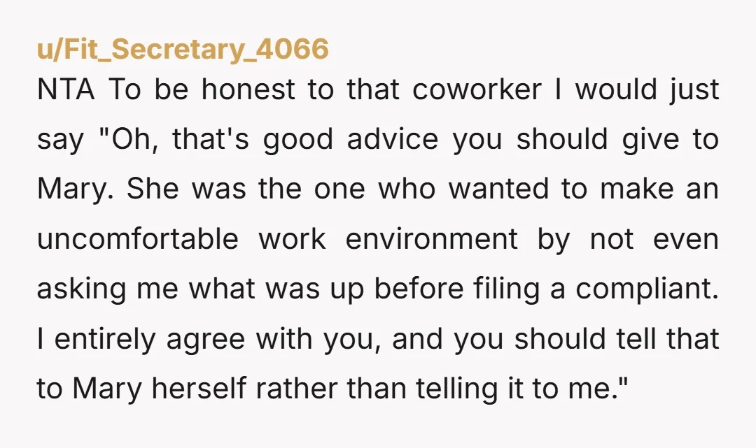 NTA To be honest to that coworker I would just say "Oh, that's good advice you should give to Mary. She was the one who wanted to make an uncomfortable...