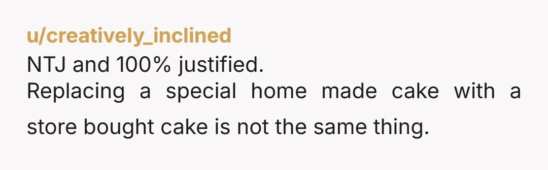 u/creatively_inclined NTJ and 100% justified. Replacing a special home made cake with a store bought cake is not the same thing.