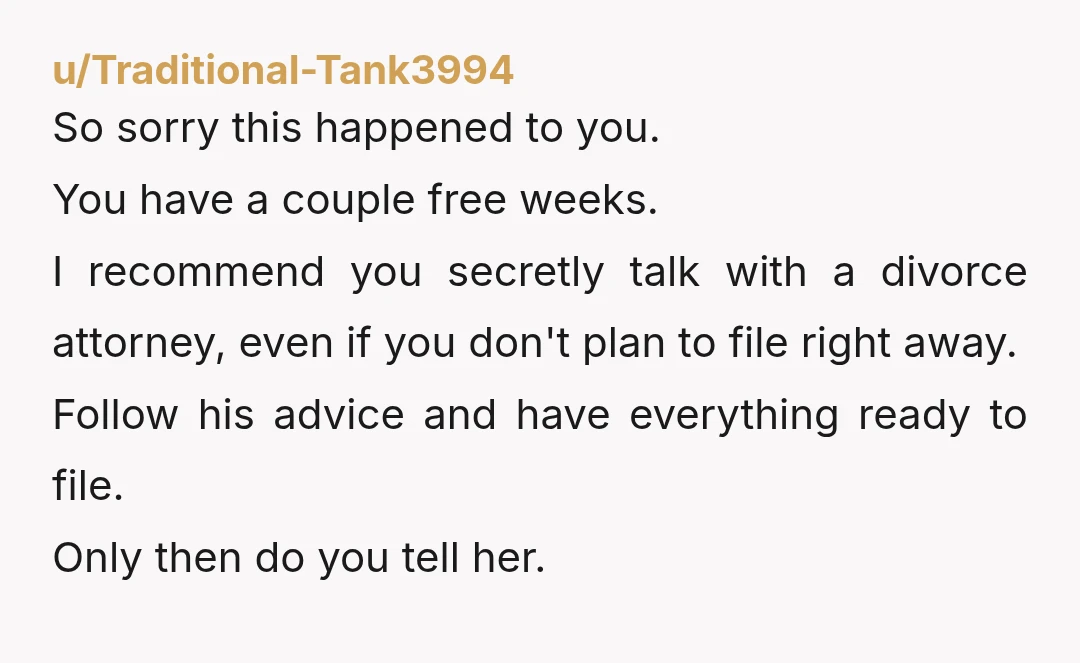 u/AnGof1497 You don't have breaks in marriage! She probably thinks she is on a break again now! Speak to lawyer OP, find out what your rights and responsibilities are and...