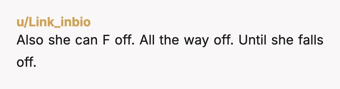 u/Link_inbio
Also she can F off. All the way off. Until she falls off.