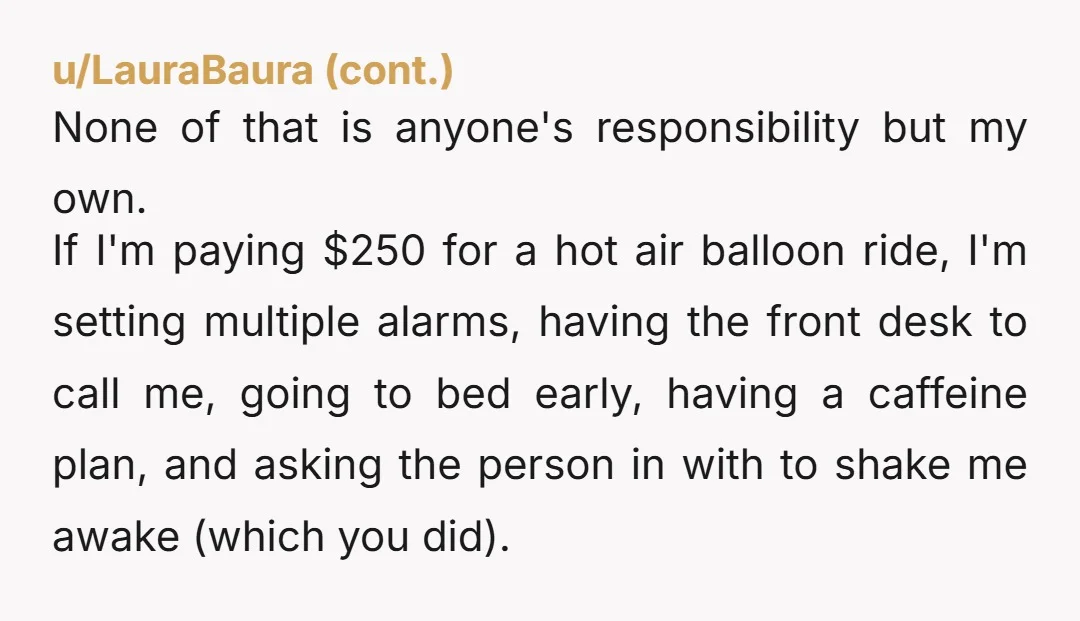 u/Roosteroot
I would just ask her if you had stayed and you had missed the balloon ride would she have paid you back your $250? I highly doubt it.