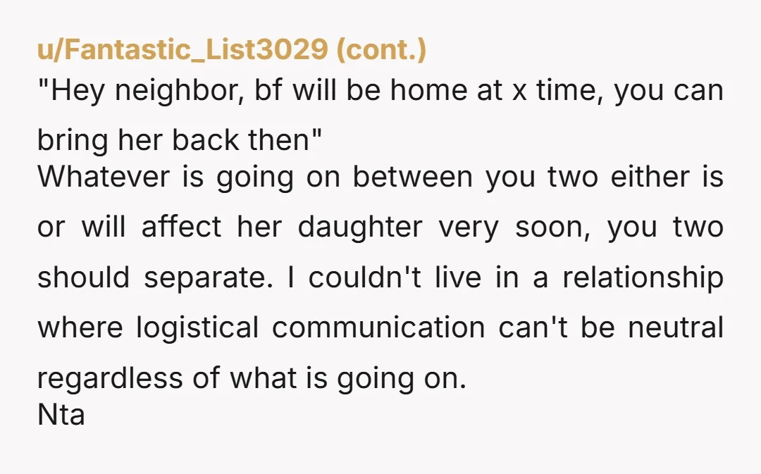 u/culprit007 ESH. WHO IS THE MAN? WHY is your GF's five year old leaving the house with a friend/neighbor and a strange man!?!? Jesus H. Christ; a better text would...