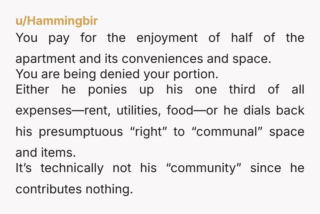 u/Sabra426 NTA it seems like he is living there now. And if he isn’t paying any bills he gets no space. But other commenters are right you need to speak...