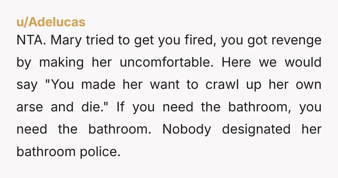 NTA. Mary tried to get you fired, you got revenge by making her uncomfortable. Here we would say "You made her want to crawl up her own arse and die."...