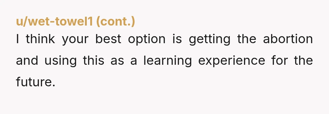 u/unseamedprawn
The easiest way to eliminate this stressor is to get an abortion.
You pop two pills, cramp up, and then get a massive period.
Bam, done.