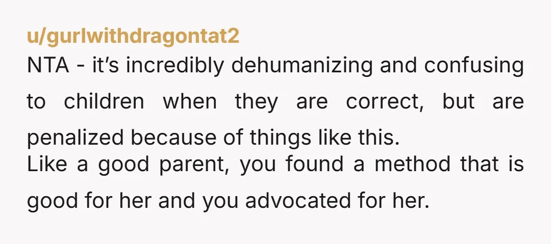 u/allyvsandgin NTA. In 1998 in 4th grade, I received an accolade (a certificate sent home) for "finding a new way to solve a math problem." I did not get how...