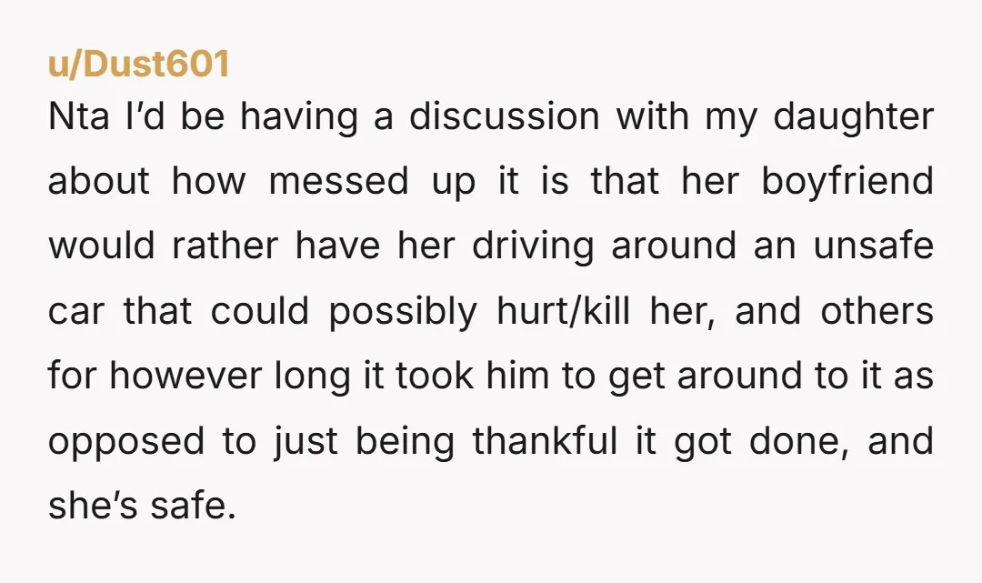 Nta I’d be having a discussion with my daughter about how messed up it is that her boyfriend would rather have her driving around an unsafe car that could possibly...