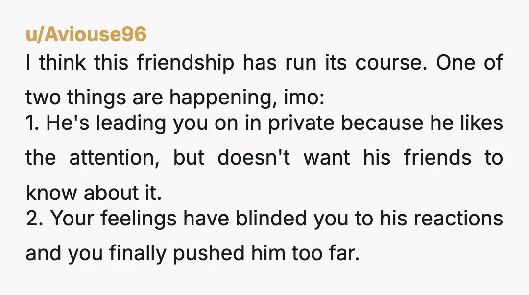 u/kenzinatr He wants to be cool for his friends. You want him to love you. He’s not cool nor does he love you. No one is getting what they want....