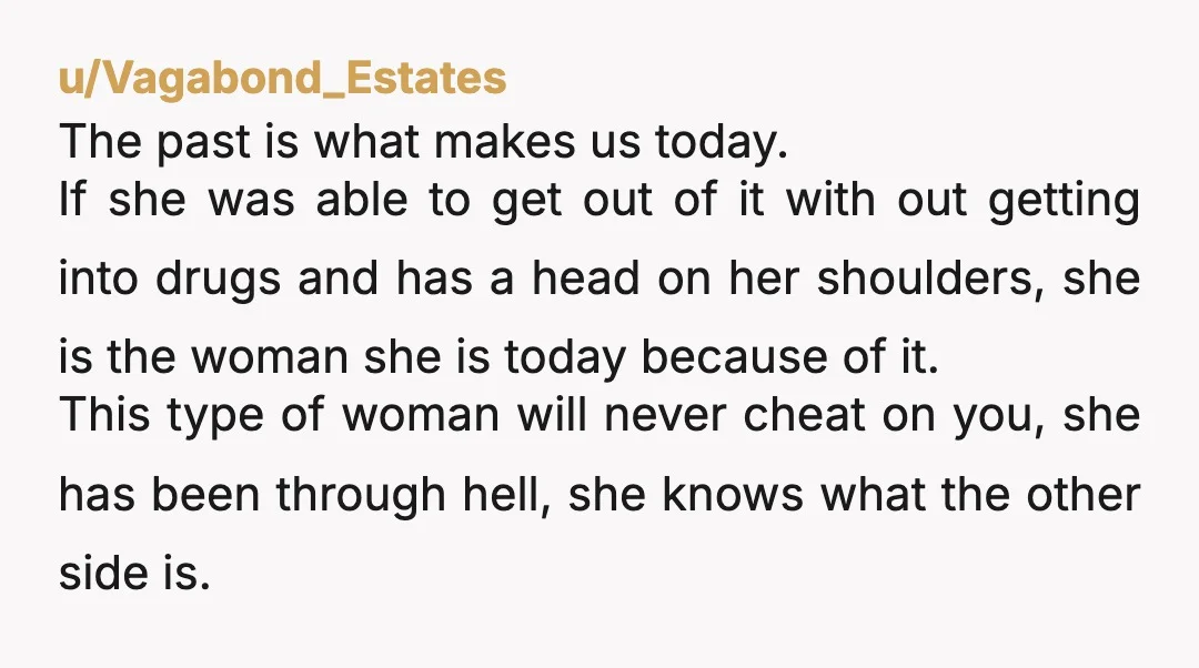 u/Vagabond_Estates The past is what makes us today. If she was able to get out of it with out getting into drugs and has a head on her shoulders, she...