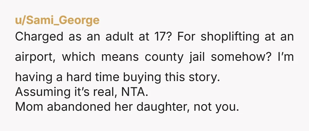 u/Sami_George Charged as an adult at 17? For shoplifting at an airport, which means county jail somehow? I’m having a hard time buying this story. Assuming it’s real, NTA. Mom...